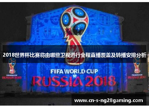 2018世界杯比赛将由哪些卫视进行全程直播覆盖及转播安排分析