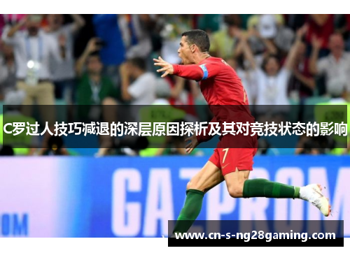 C罗过人技巧减退的深层原因探析及其对竞技状态的影响