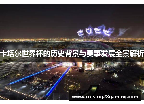 卡塔尔世界杯的历史背景与赛事发展全景解析