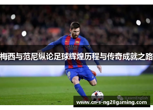 梅西与范尼纵论足球辉煌历程与传奇成就之路