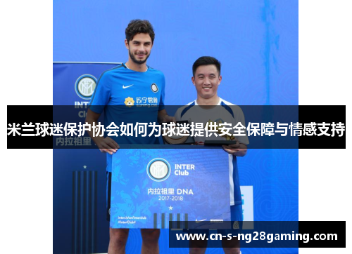 米兰球迷保护协会如何为球迷提供安全保障与情感支持