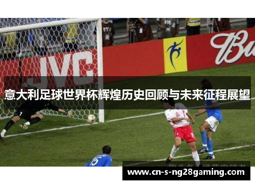 意大利足球世界杯辉煌历史回顾与未来征程展望