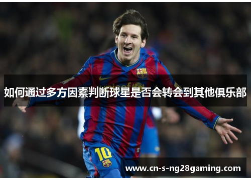 如何通过多方因素判断球星是否会转会到其他俱乐部