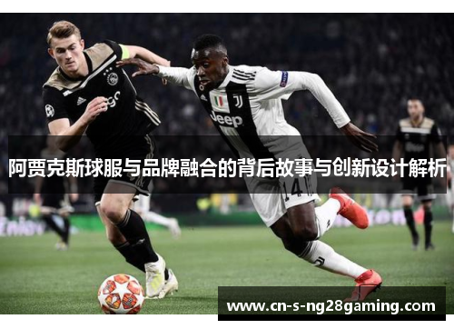 阿贾克斯球服与品牌融合的背后故事与创新设计解析