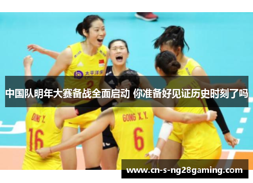 中国队明年大赛备战全面启动 你准备好见证历史时刻了吗