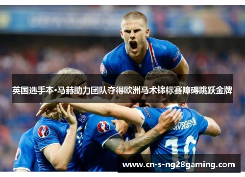 英国选手本·马赫助力团队夺得欧洲马术锦标赛障碍跳跃金牌 英国选手本·马赫助力团队夺得欧洲马术锦标赛障碍跳跃金牌