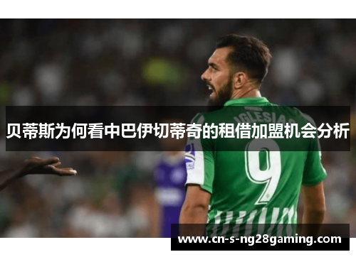 贝蒂斯为何看中巴伊切蒂奇的租借加盟机会分析