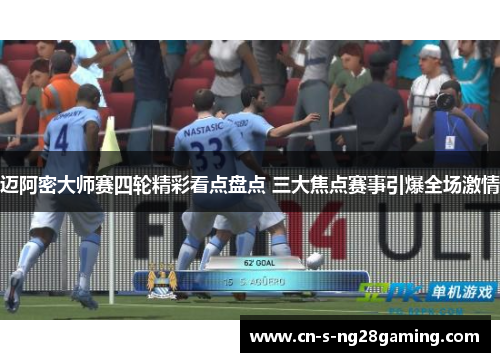 迈阿密大师赛四轮精彩看点盘点 三大焦点赛事引爆全场激情