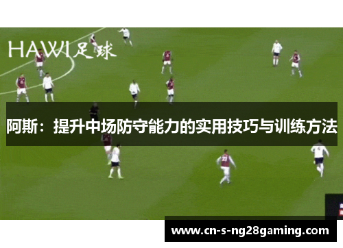阿斯：提升中场防守能力的实用技巧与训练方法