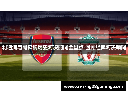 利物浦与阿森纳历史对决时间全盘点 回顾经典对决瞬间