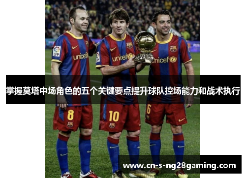 掌握莫塔中场角色的五个关键要点提升球队控场能力和战术执行