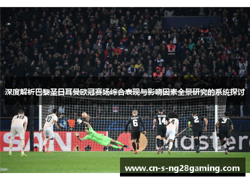 深度解析巴黎圣日耳曼欧冠赛场综合表现与影响因素全景研究的系统探讨