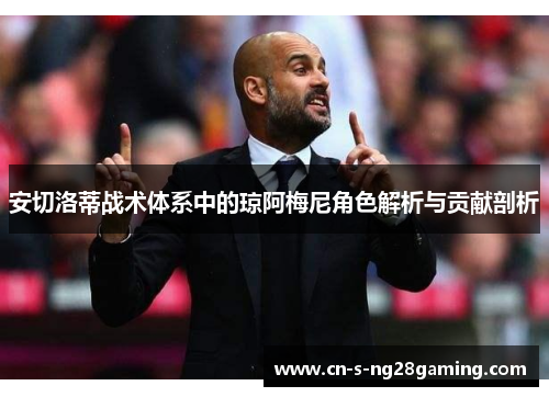 安切洛蒂战术体系中的琼阿梅尼角色解析与贡献剖析