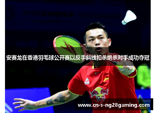 安赛龙在香港羽毛球公开赛以反手斜线扣杀绝杀对手成功夺冠