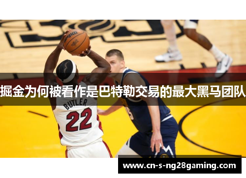 掘金为何被看作是巴特勒交易的最大黑马团队