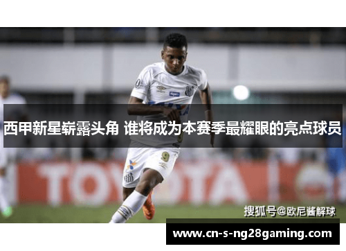 西甲新星崭露头角 谁将成为本赛季最耀眼的亮点球员