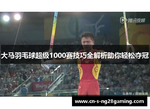 大马羽毛球超级1000赛技巧全解析助你轻松夺冠