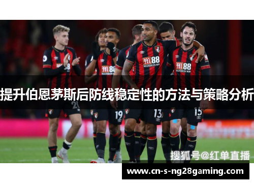 提升伯恩茅斯后防线稳定性的方法与策略分析