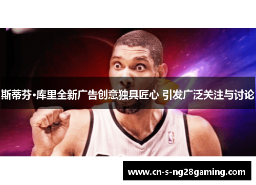 斯蒂芬·库里全新广告创意独具匠心 引发广泛关注与讨论