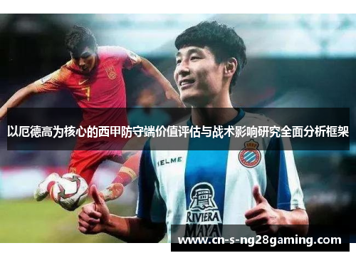 以厄德高为核心的西甲防守端价值评估与战术影响研究全面分析框架