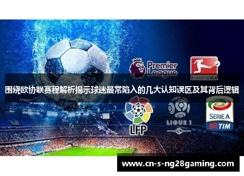 围绕欧协联赛程解析揭示球迷最常陷入的几大认知误区及其背后逻辑