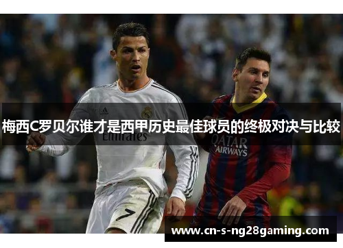 梅西C罗贝尔谁才是西甲历史最佳球员的终极对决与比较