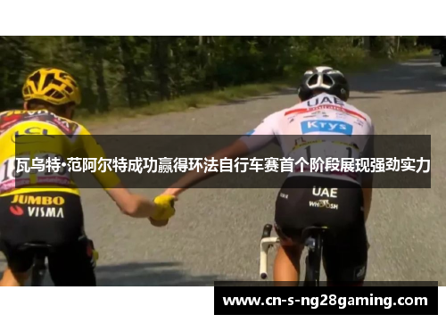 瓦乌特·范阿尔特成功赢得环法自行车赛首个阶段展现强劲实力