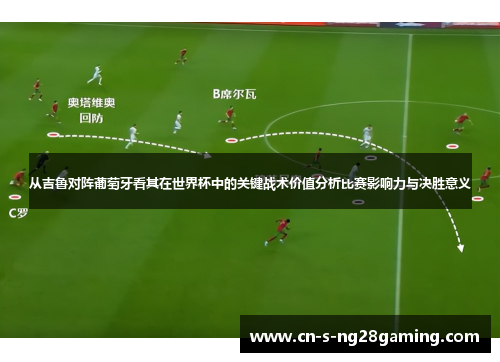 从吉鲁对阵葡萄牙看其在世界杯中的关键战术价值分析比赛影响力与决胜意义