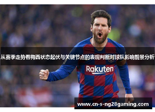 从赛季走势看梅西状态起伏与关键节点的表现判断对球队影响前景分析