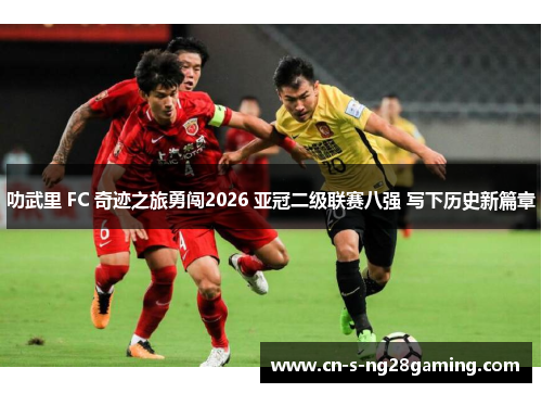 叻武里 FC 奇迹之旅勇闯2026 亚冠二级联赛八强 写下历史新篇章