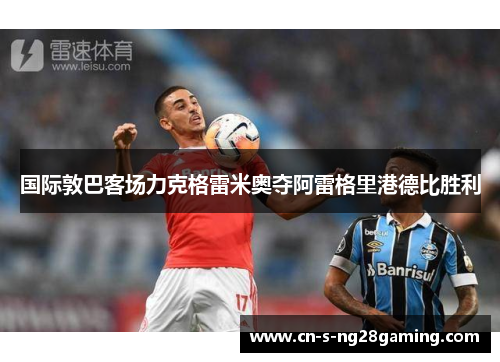 国际敦巴客场力克格雷米奥夺阿雷格里港德比胜利