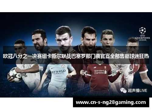 欧冠八分之一决赛纽卡斯尔联战巴塞罗那门票官宣全部售罄球迷狂热